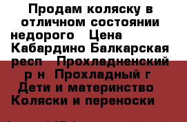 Продам коляску в отличном состоянии недорого › Цена ­ 2 500 - Кабардино-Балкарская респ., Прохладненский р-н, Прохладный г. Дети и материнство » Коляски и переноски   